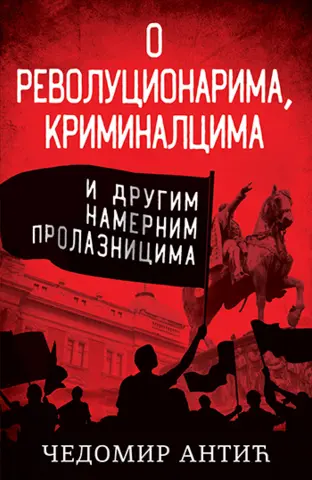 Sujeta kao smrtni greh – „O revolucionarima, kriminalcima i drugim namernim prolaznicima“ Čedomira Antića - slika 1