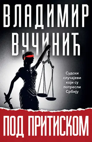 Sudski slučajevi koji su potresli Srbiju – knjiga „Pod pritiskom“ Vladimira Vučinića - slika 1